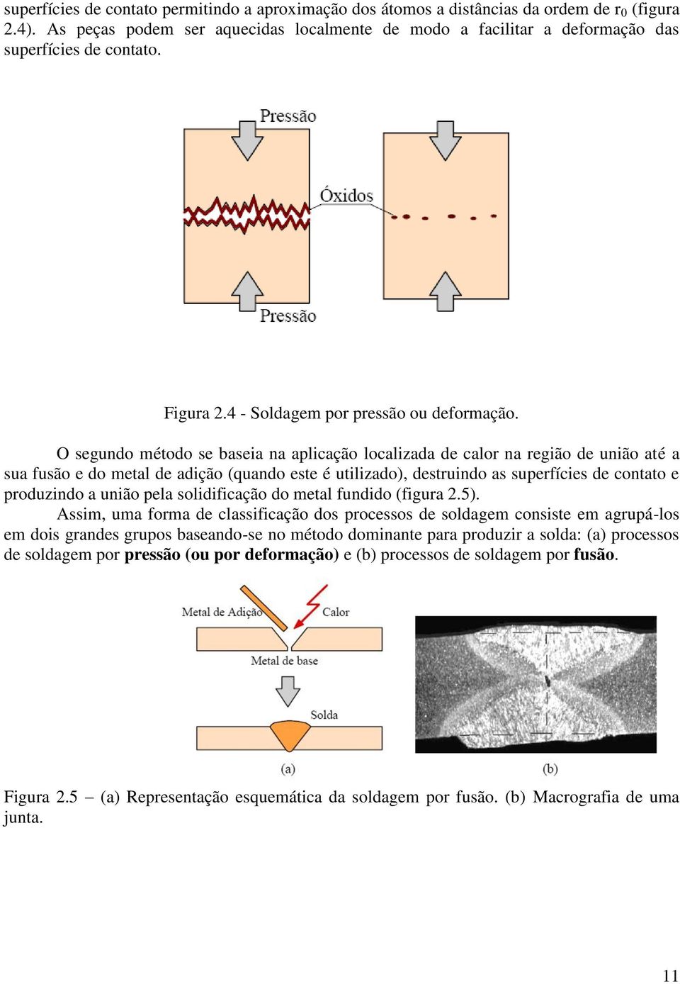 O segundo método se baseia na aplicação localizada de calor na região de união até a sua fusão e do metal de adição (quando este é utilizado), destruindo as superfícies de contato e produzindo a