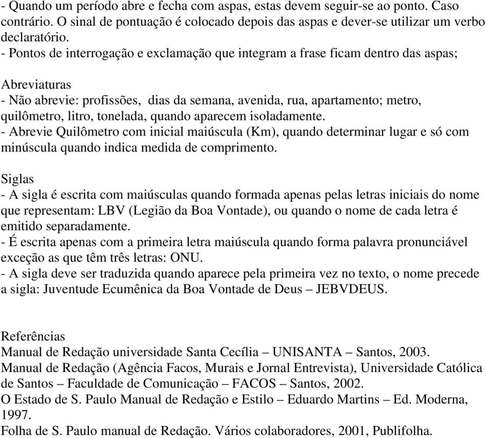 tonelada, quando aparecem isoladamente. - Abrevie Quilômetro com inicial maiúscula (Km), quando determinar lugar e só com minúscula quando indica medida de comprimento.