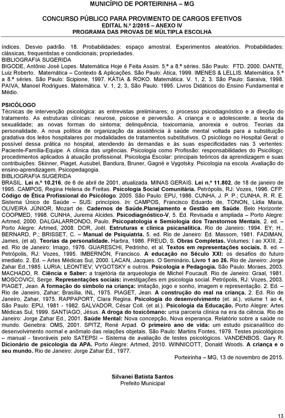 KÁTIA & ROKO. Matemática. V. 1, 2, 3. São Paulo: Saraiva, 1998. PAIVA, Manoel Rodrigues. Matemática. V. 1, 2, 3, São Paulo. 1995. Livros Didáticos do Ensino Fundamental e Médio.