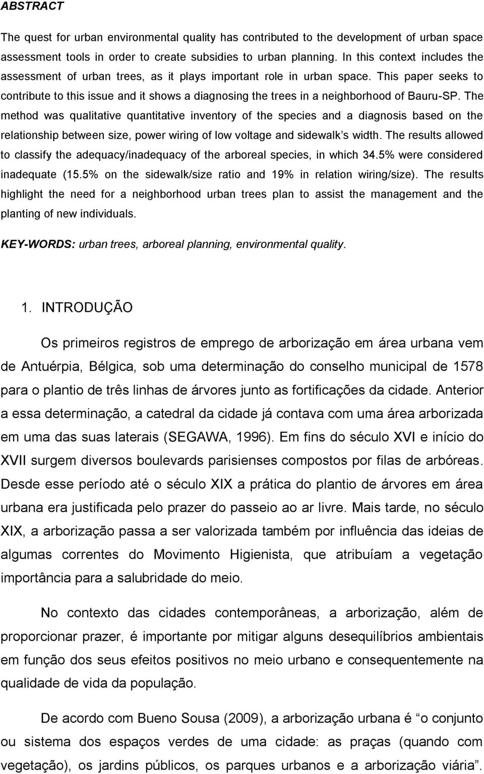 This paper seeks to contribute to this issue and it shows a diagnosing the trees in a neighborhood of Bauru-SP.