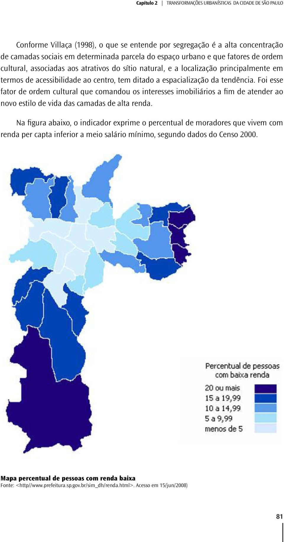 Foi esse fator de ordem cultural que comandou os interesses imobiliários a fim de atender ao novo estilo de vida das camadas de alta renda.