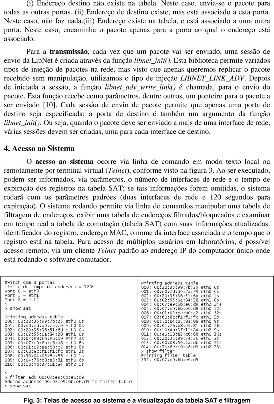 Para a transmissão, cada vez que um pacote vai ser enviado, uma sessão de envio da LibNet é criada através da função libnet_init().