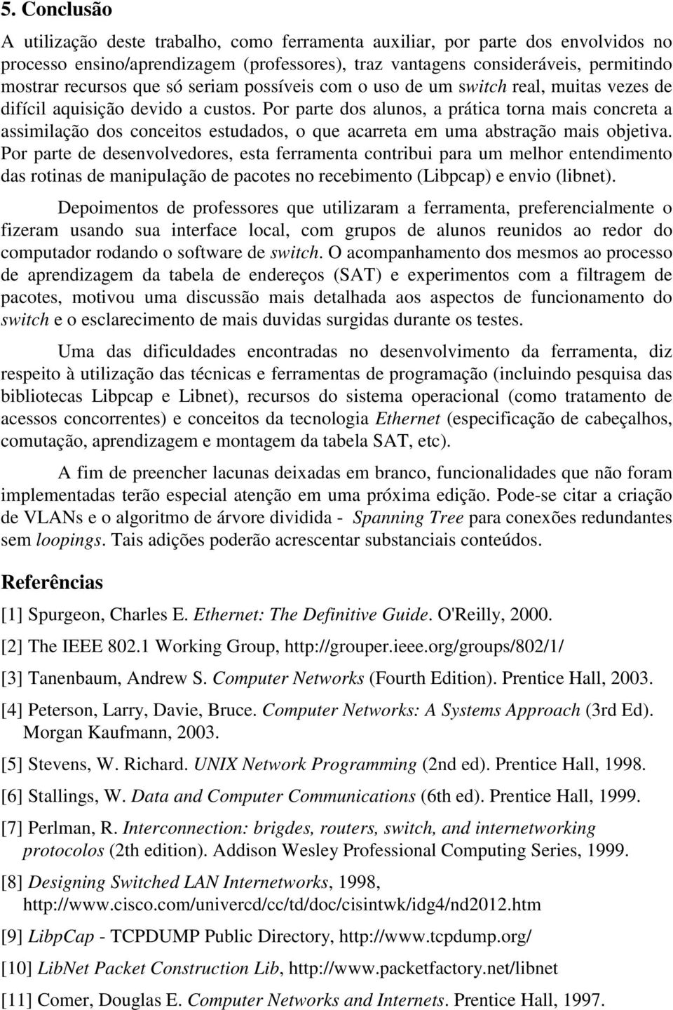 Por parte dos alunos, a prática torna mais concreta a assimilação dos conceitos estudados, o que acarreta em uma abstração mais objetiva.