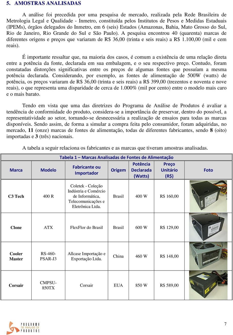 A pesquisa encontrou 40 (quarenta) marcas de diferentes origens e preços que variaram de R$ 36,00 (trinta e seis reais) a R$ 1.100,00 (mil e cem reais).