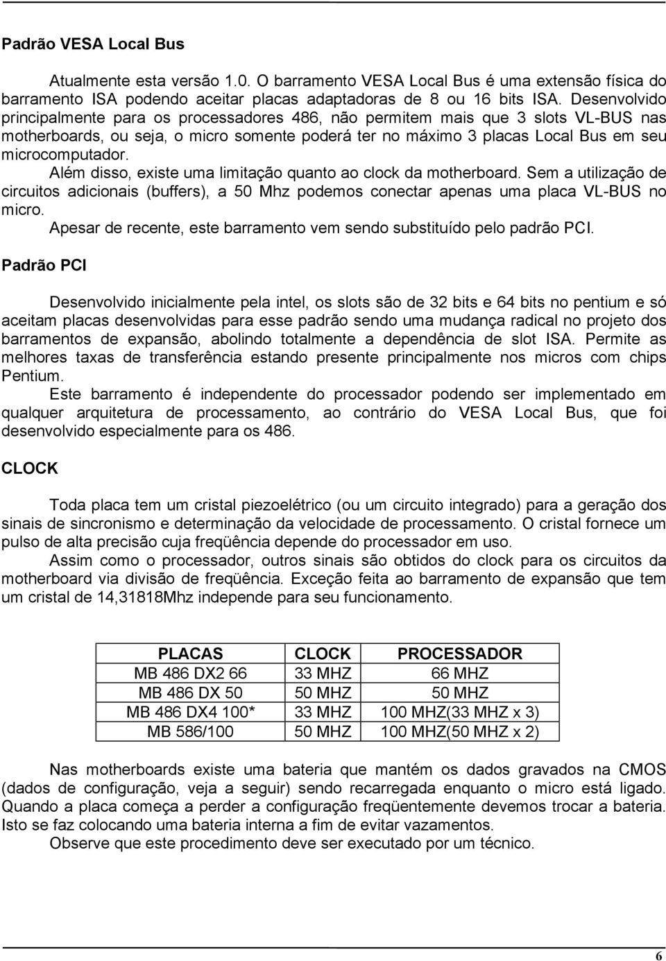 Além disso, existe uma limitação quanto ao clock da motherboard. Sem a utilização de circuitos adicionais (buffers), a 50 Mhz podemos conectar apenas uma placa VL-BUS no micro.