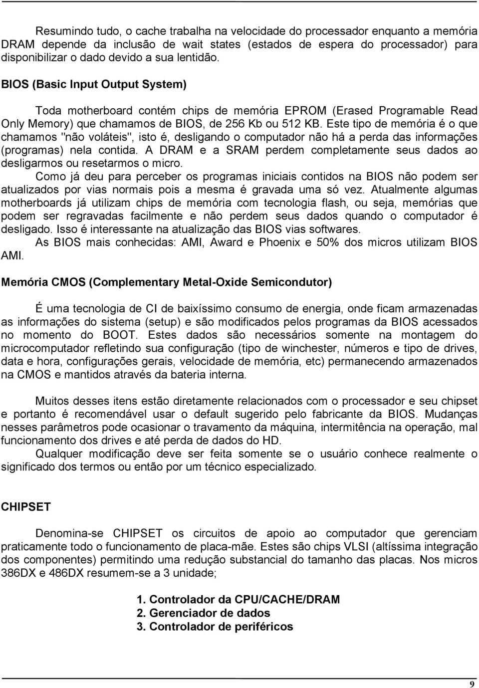 Este tipo de memória é o que chamamos "não voláteis", isto é, desligando o computador não há a perda das informações (programas) nela contida.