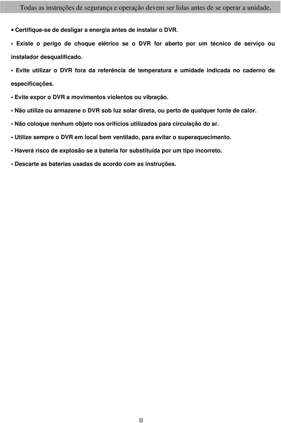 Evite utilizar o DVR fora da referência de temperatura e umidade indicada no caderno de especificações. Evite expor o DVR a movimentos violentos ou vibração.