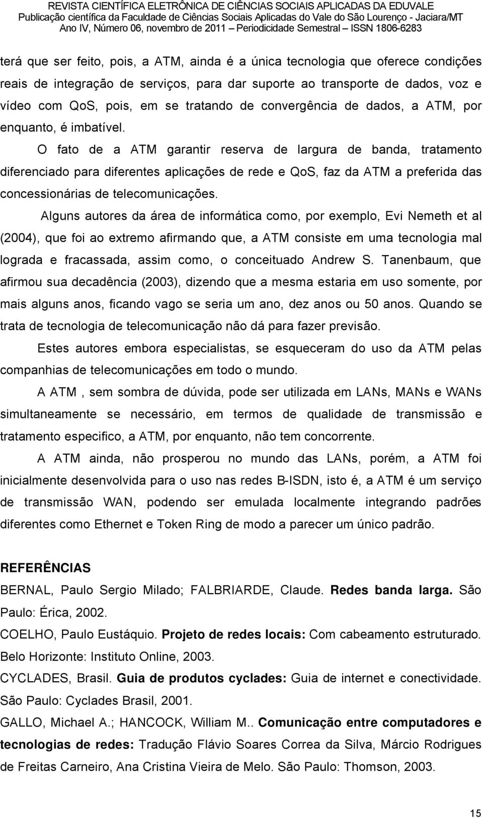 O fato de a ATM garantir reserva de largura de banda, tratamento diferenciado para diferentes aplicaéães de rede e QoS, faz da ATM a preferida das concessionärias de telecomunicaéães.