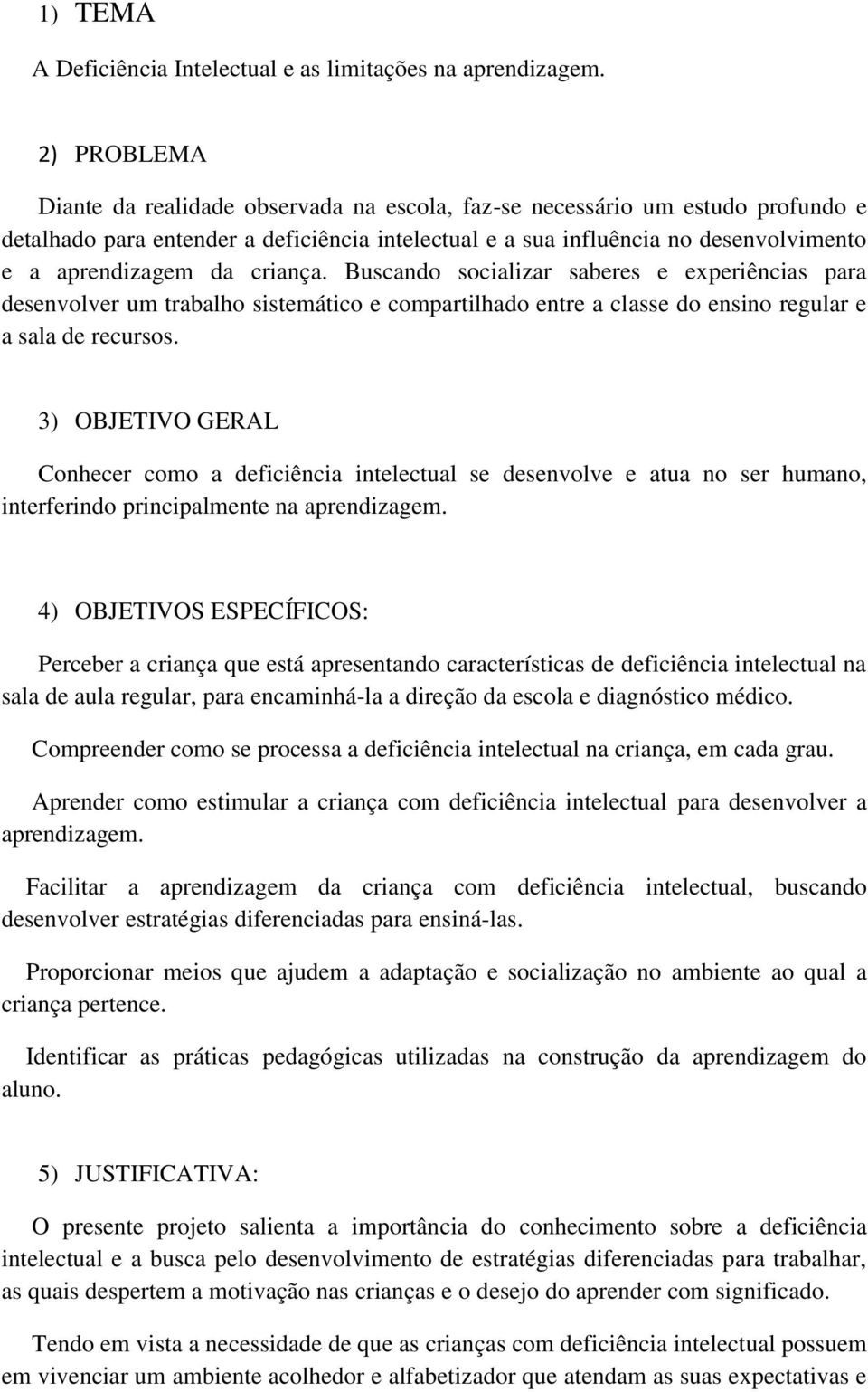 criança. Buscando socializar saberes e experiências para desenvolver um trabalho sistemático e compartilhado entre a classe do ensino regular e a sala de recursos.