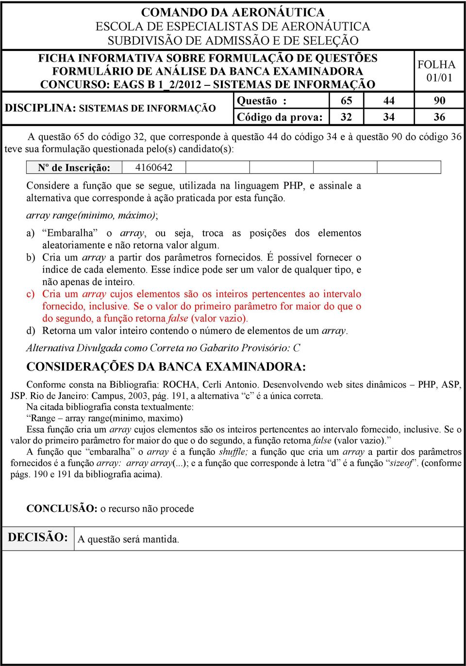 array range(minimo, máximo); a) Embaralha o array, ou seja, troca as posições dos elementos aleatoriamente e não retorna valor algum. b) Cria um array a partir dos parâmetros fornecidos.