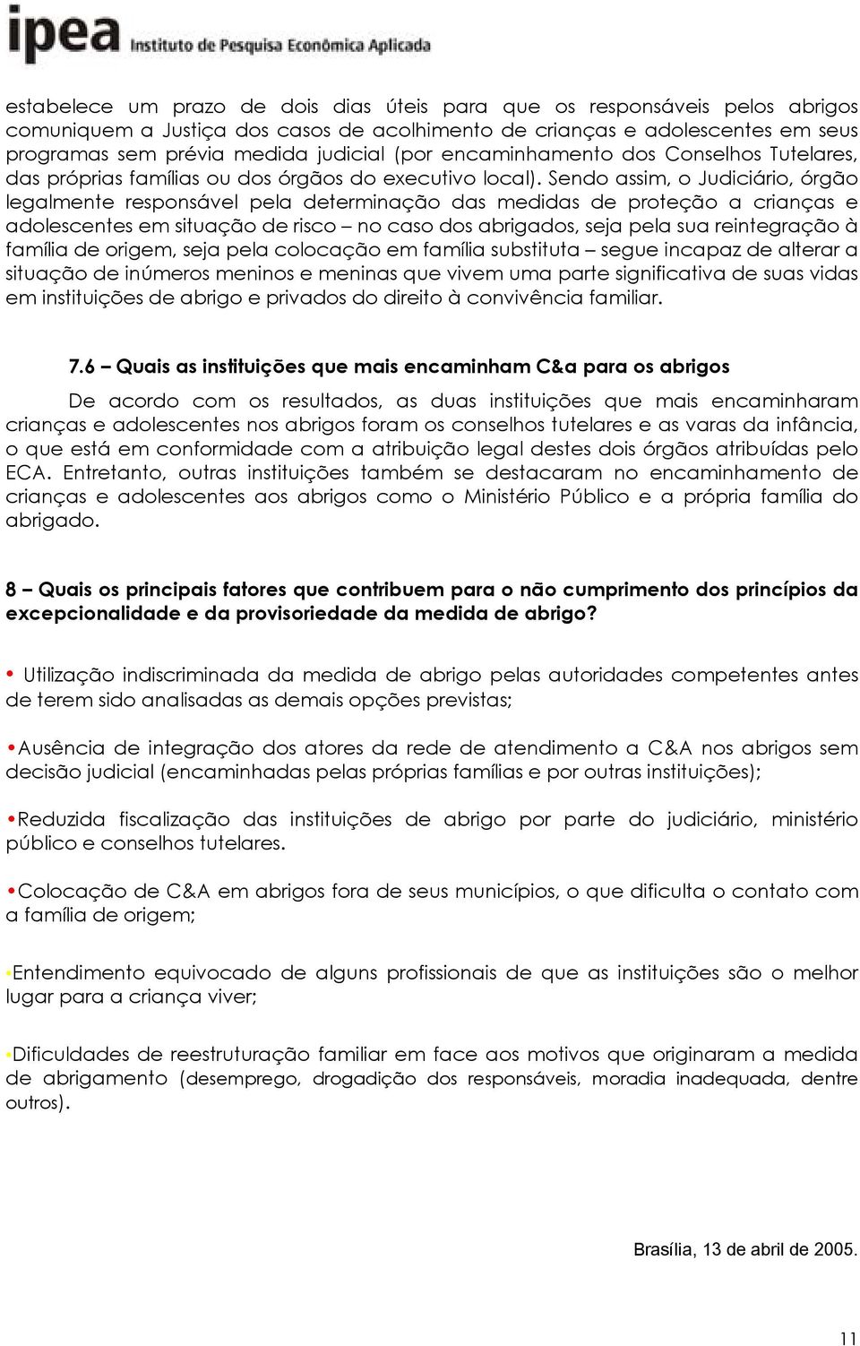 Sendo assim, o Judiciário, órgão legalmente responsável pela determinação das medidas de proteção a crianças e adolescentes em situação de risco no caso dos abrigados, seja pela sua reintegração à