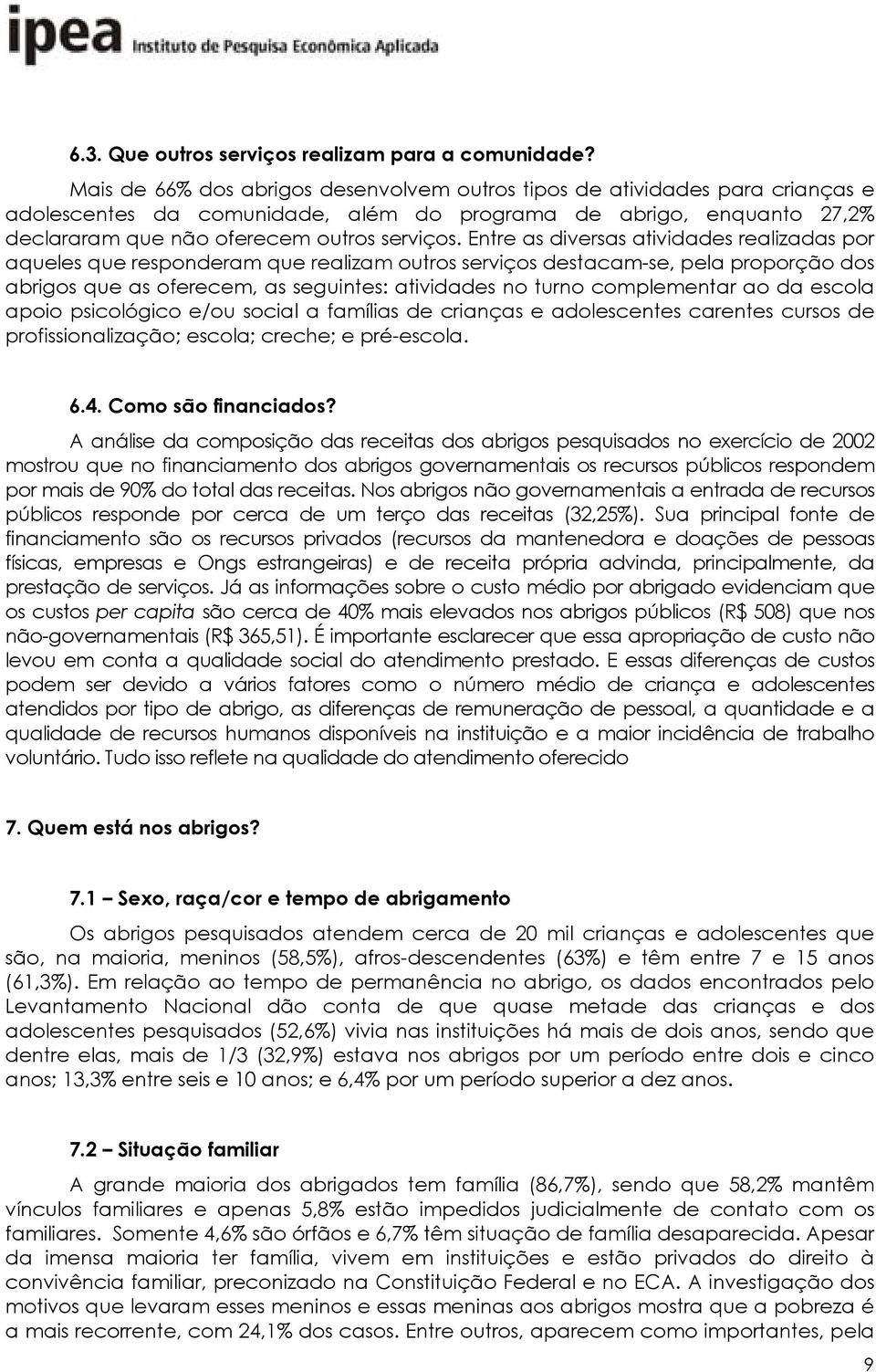 Entre as diversas atividades realizadas por aqueles que responderam que realizam outros serviços destacam-se, pela proporção dos abrigos que as oferecem, as seguintes: atividades no turno