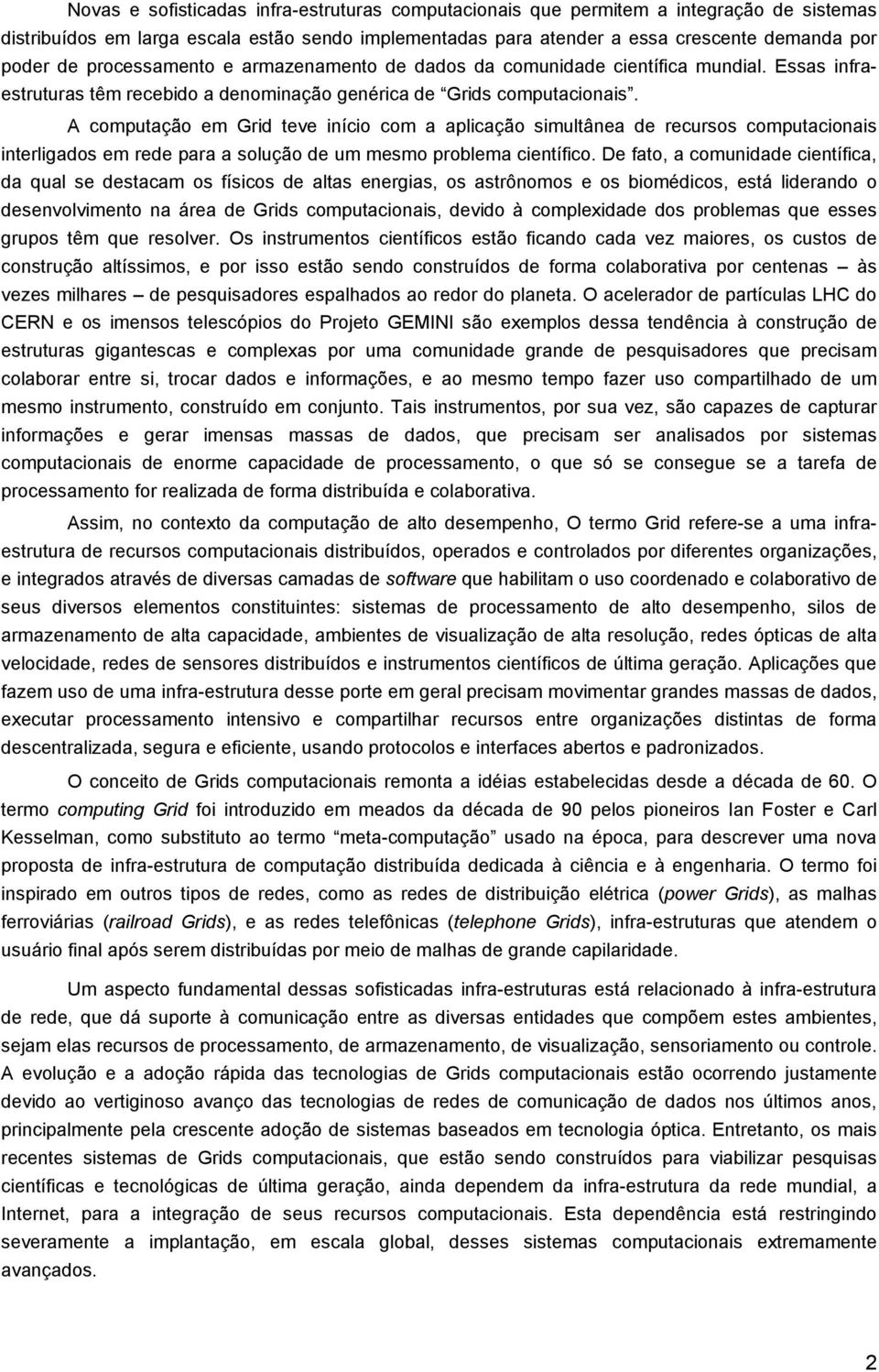 A computação em Grid teve início com a aplicação simultânea de recursos computacionais interligados em rede para a solução de um mesmo problema científico.