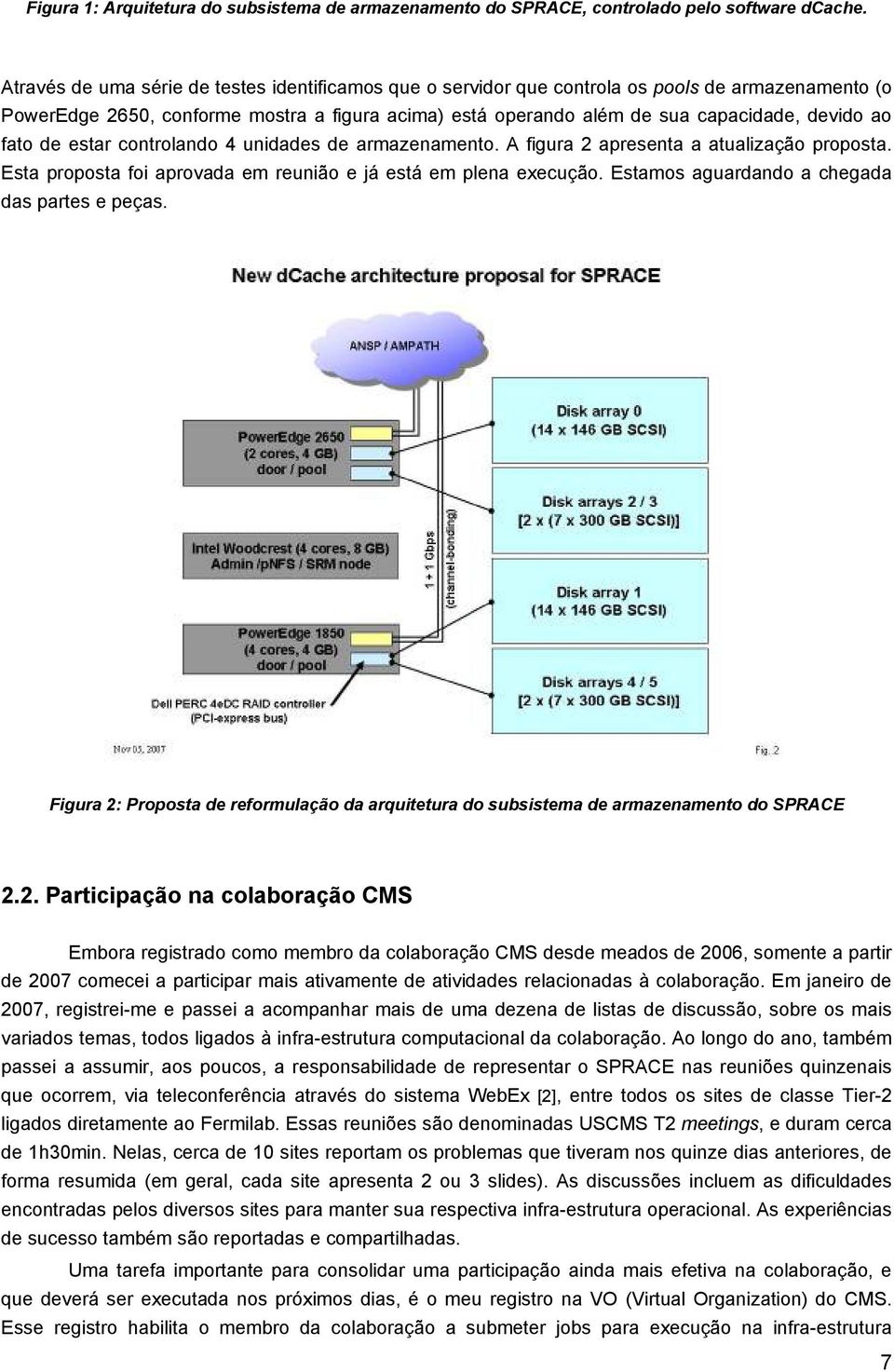 fato de estar controlando 4 unidades de armazenamento. A figura 2 apresenta a atualização proposta. Esta proposta foi aprovada em reunião e já está em plena execução.