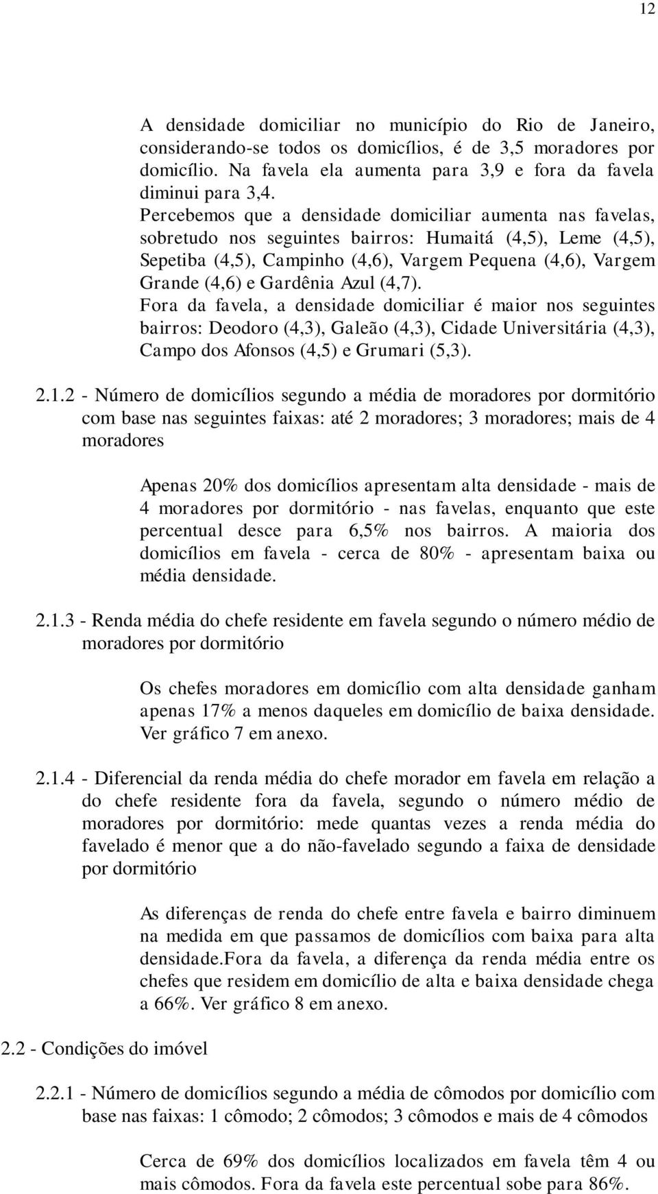 Gardênia Azul (4,7). Fora da favela, a densidade domiciliar é maior nos seguintes bairros: Deodoro (4,3), Galeão (4,3), Cidade Universitária (4,3), Campo dos Afonsos (4,5) e Grumari (5,3). 2.1.