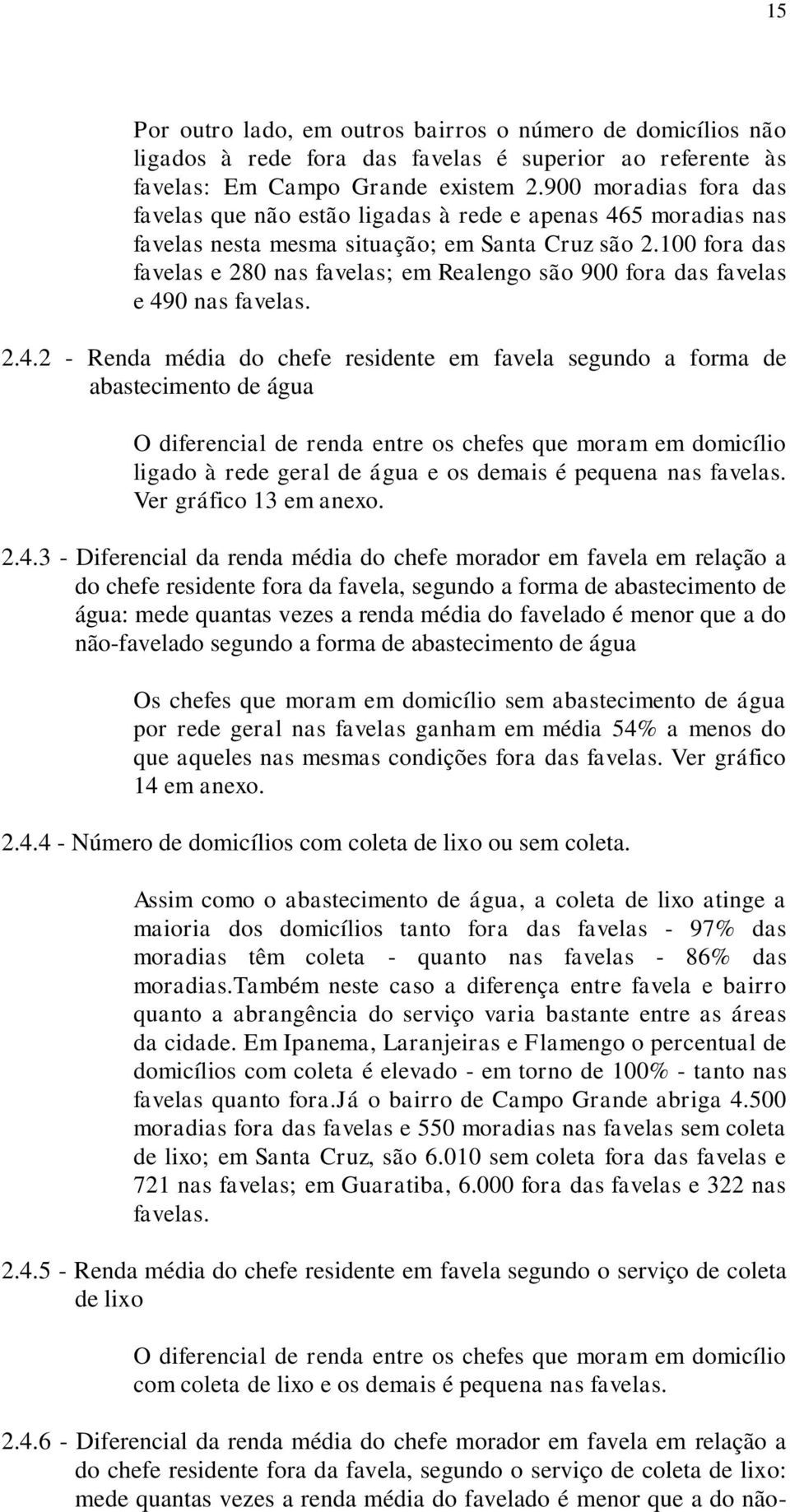 100 fora das favelas e 280 nas favelas; em Realengo são 900 fora das favelas e 49