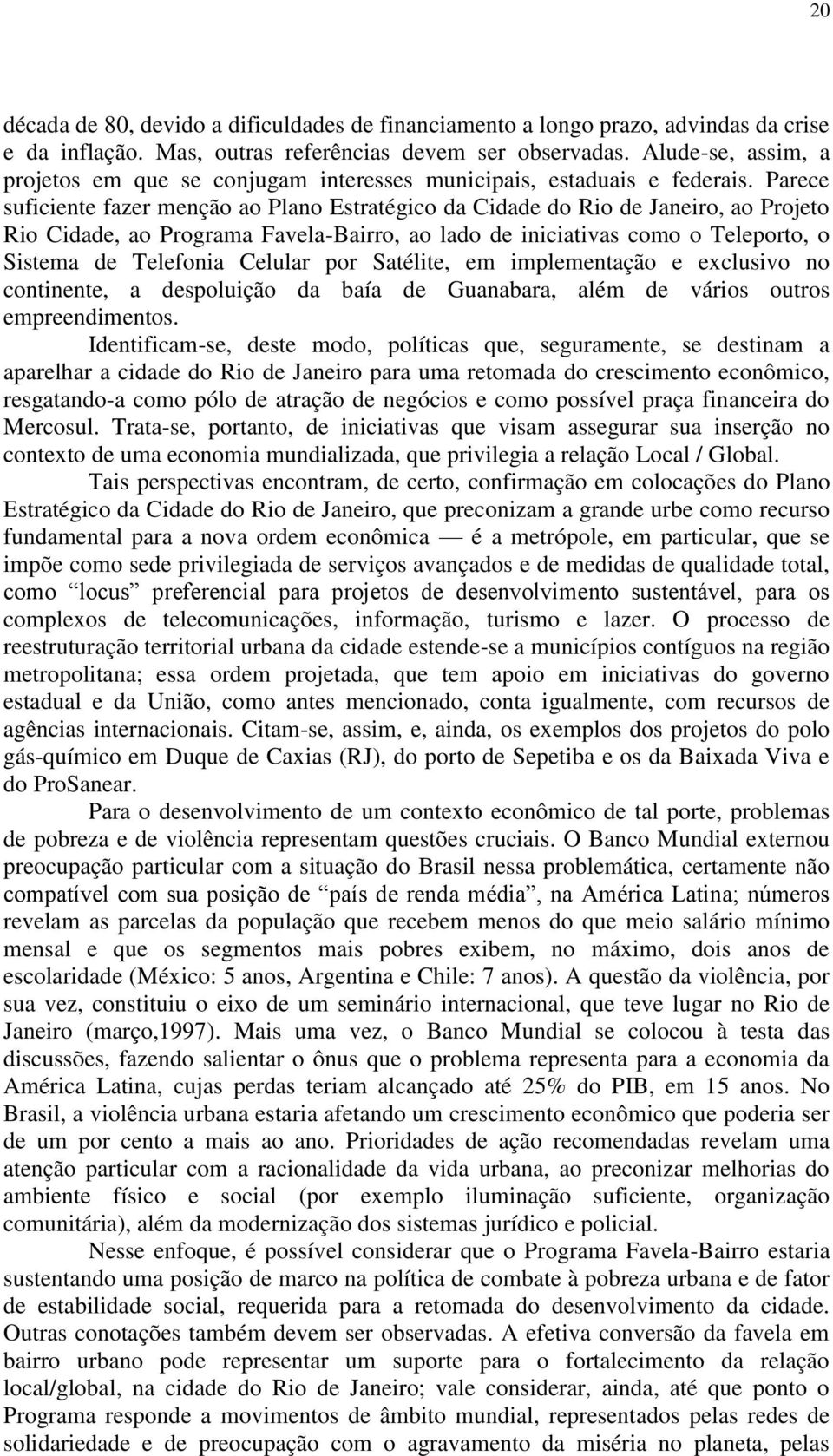 Parece suficiente fazer menção ao Plano Estratégico da Cidade do Rio de Janeiro, ao Projeto Rio Cidade, ao Programa Favela-Bairro, ao lado de iniciativas como o Teleporto, o Sistema de Telefonia