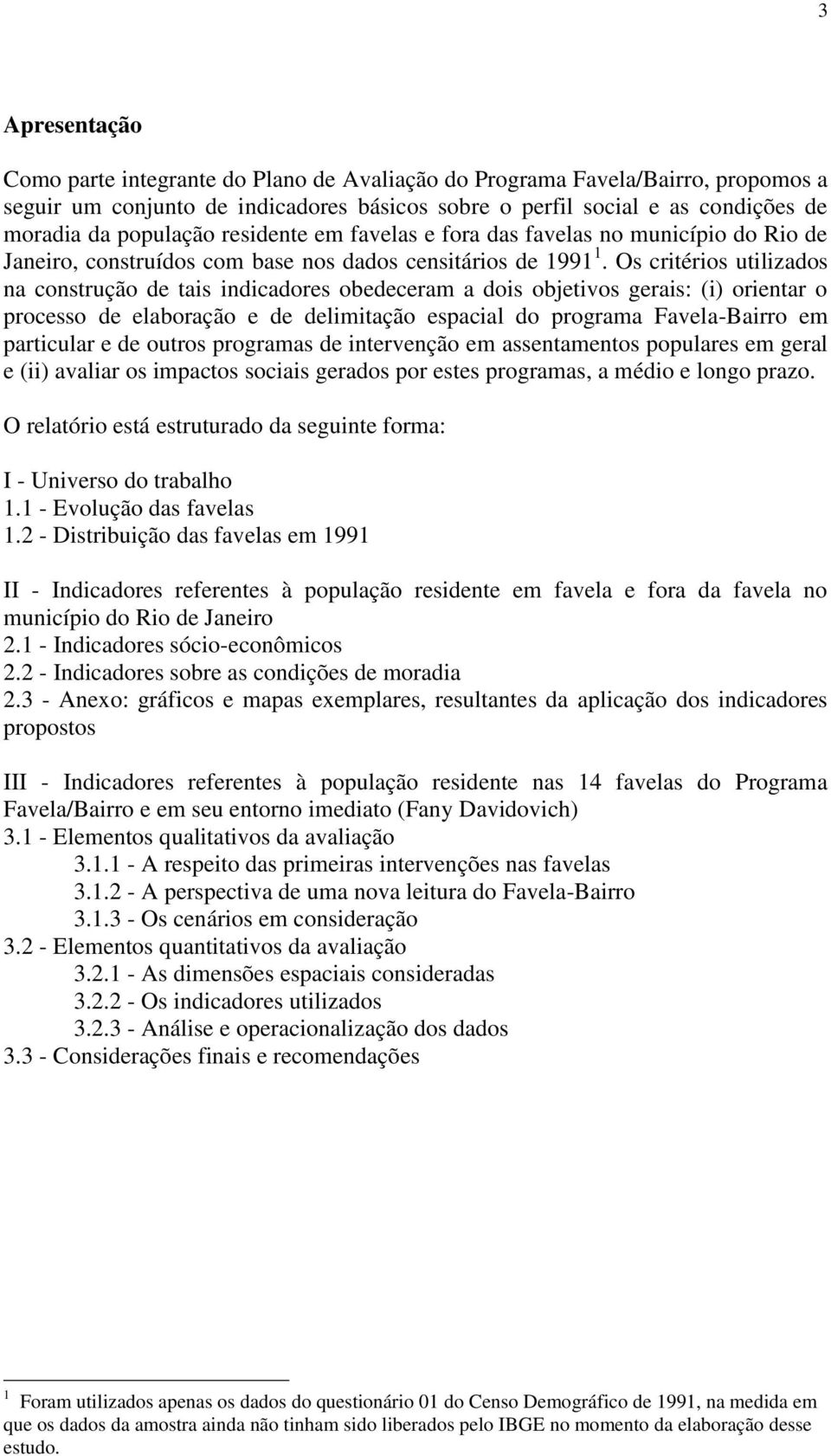 Os critérios utilizados na construção de tais indicadores obedeceram a dois objetivos gerais: (i) orientar o processo de elaboração e de delimitação espacial do programa Favela-Bairro em particular e