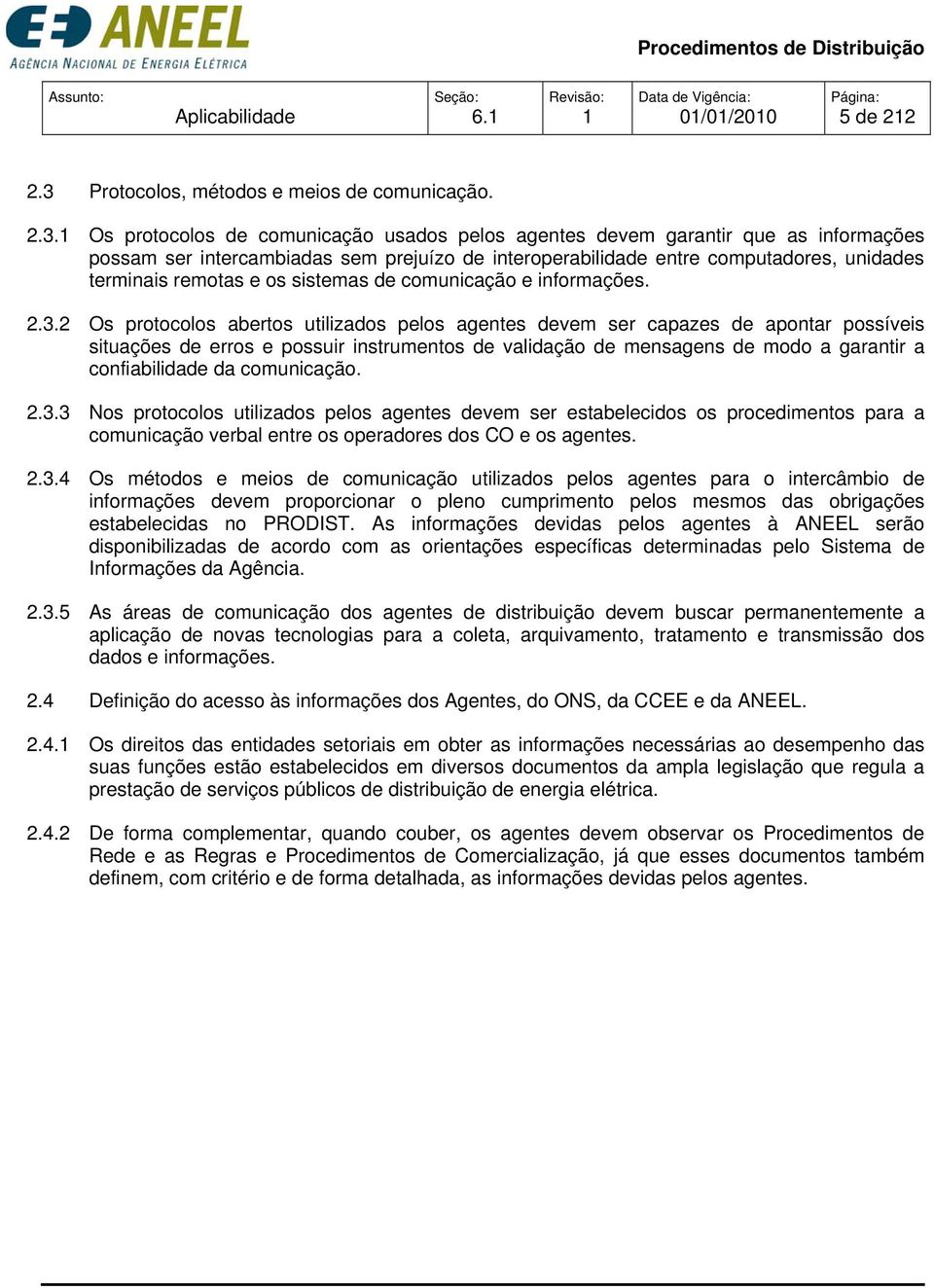 Os protocolos de comunicação usados pelos agentes devem garantir que as informações possam ser intercambiadas sem prejuízo de interoperabilidade entre computadores, unidades terminais remotas e os