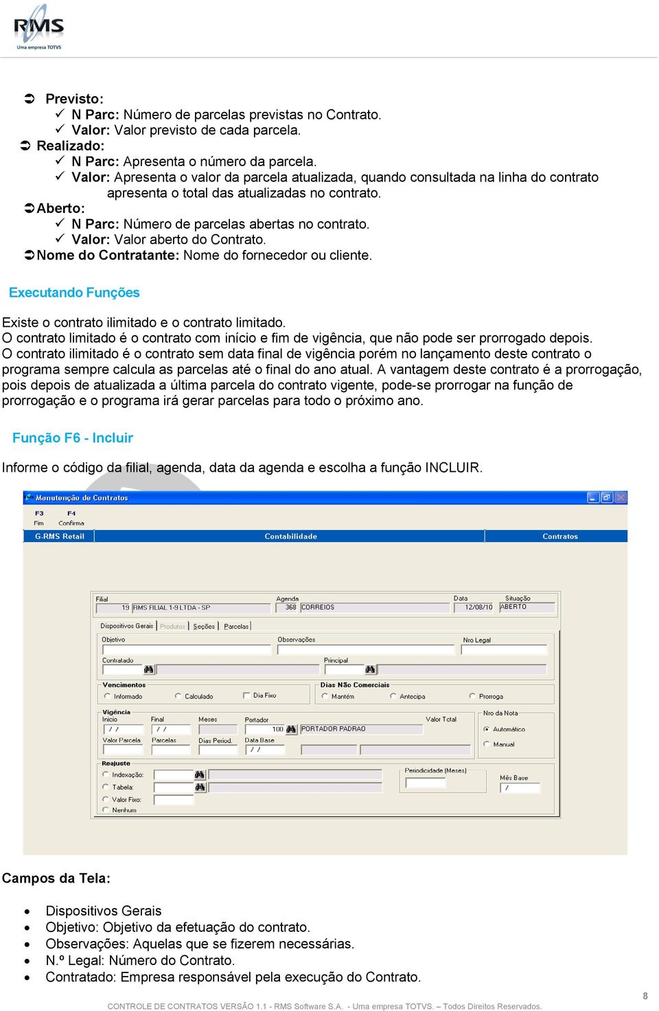 Valor: Valor aberto do Contrato. Nome do Contratante: Nome do fornecedor ou cliente. Executando Funções Existe o contrato ilimitado e o contrato limitado.