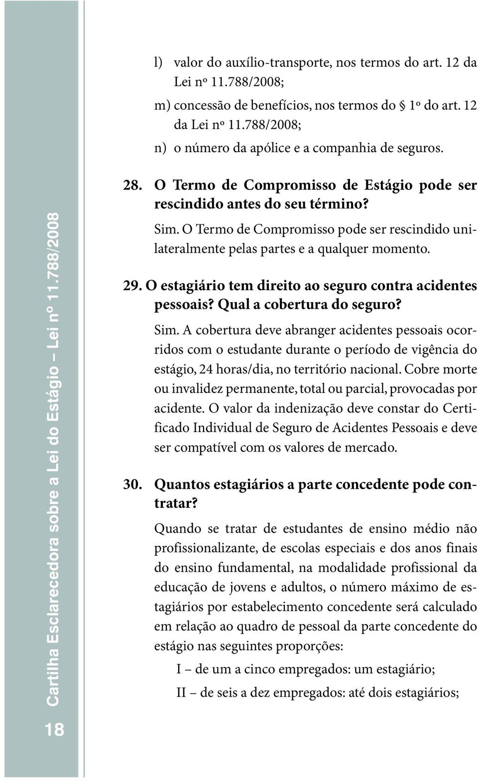 O Termo de Compromisso pode ser rescindido unilateralmente pelas partes e a qualquer momento. 29.O estagiário tem direito ao seguro contra acidentes pessoais? Q ual a cobertura do seguro? Sim.