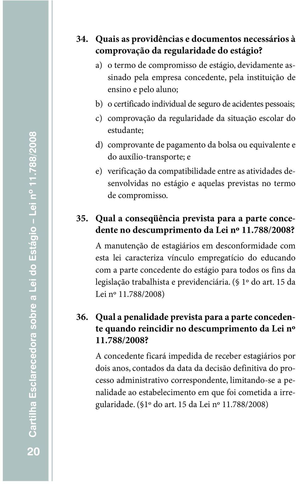 da regularidade da situação escolar do estudante; d) comprovante de pagamento da bolsa ou equivalente e do auxílio-transporte;e e) verificação da compatibilidade entre as atividades desenvolvidas no