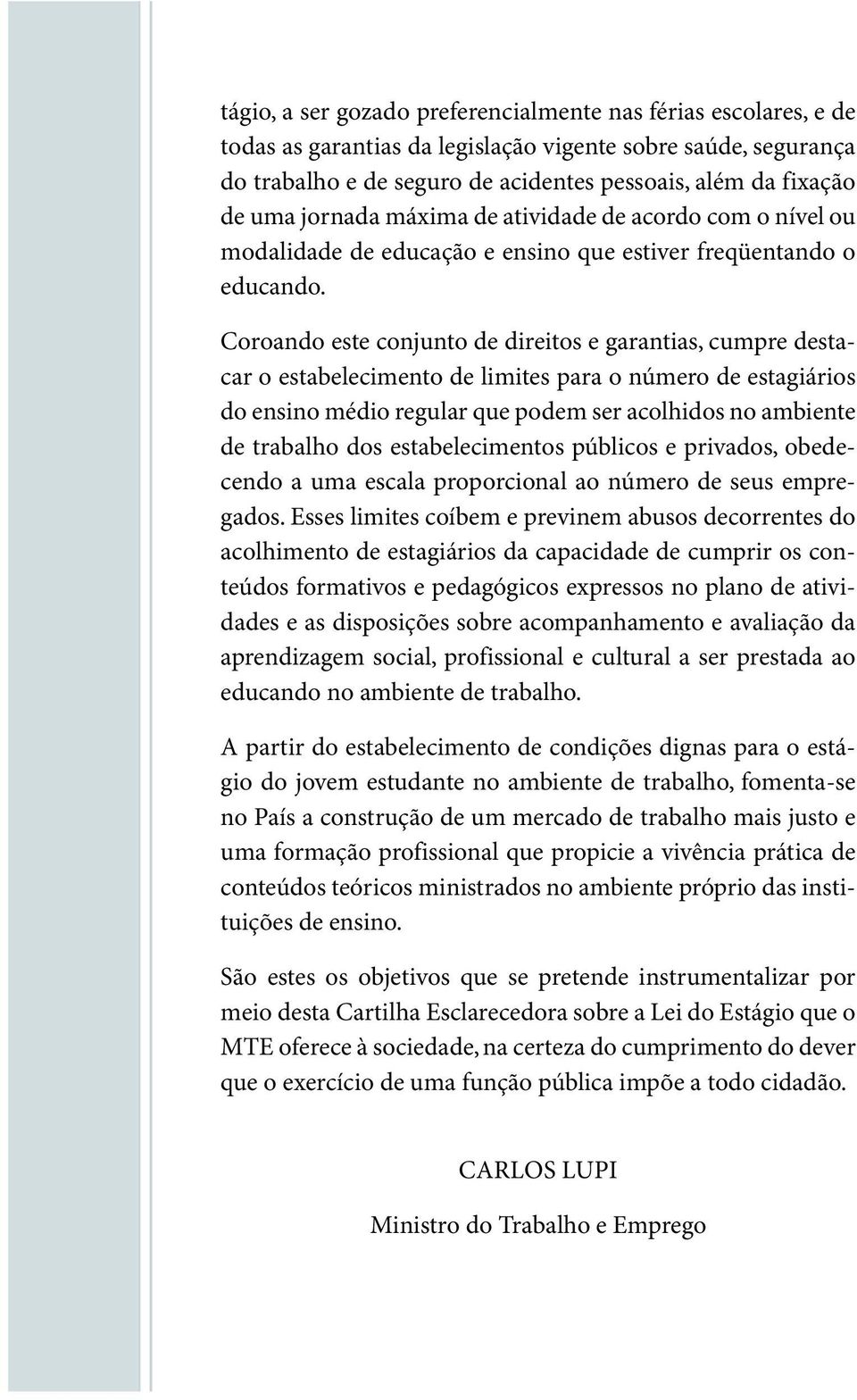 Coroando este conjunto de direitos e garantias,cumpre destacar o estabelecimento de limites para o número de estagiários do ensino médio regular que podem ser acolhidos no ambiente de trabalho dos