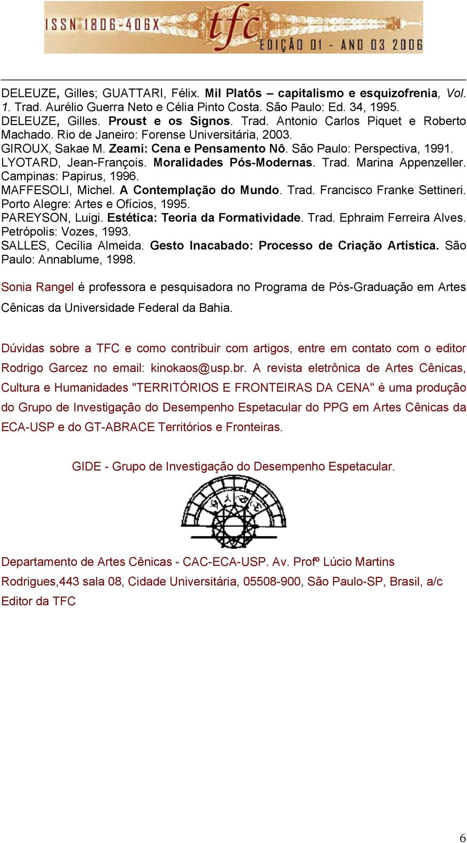 Campinas: Papirus, 1996. MAFFESOLI, Michel. A Contemplação do Mundo. Trad. Francisco Franke Settineri. Porto Alegre: Artes e Ofícios, 1995. PAREYSON, Luigi. Estética: Teoria da Formatividade. Trad. Ephraim Ferreira Alves.