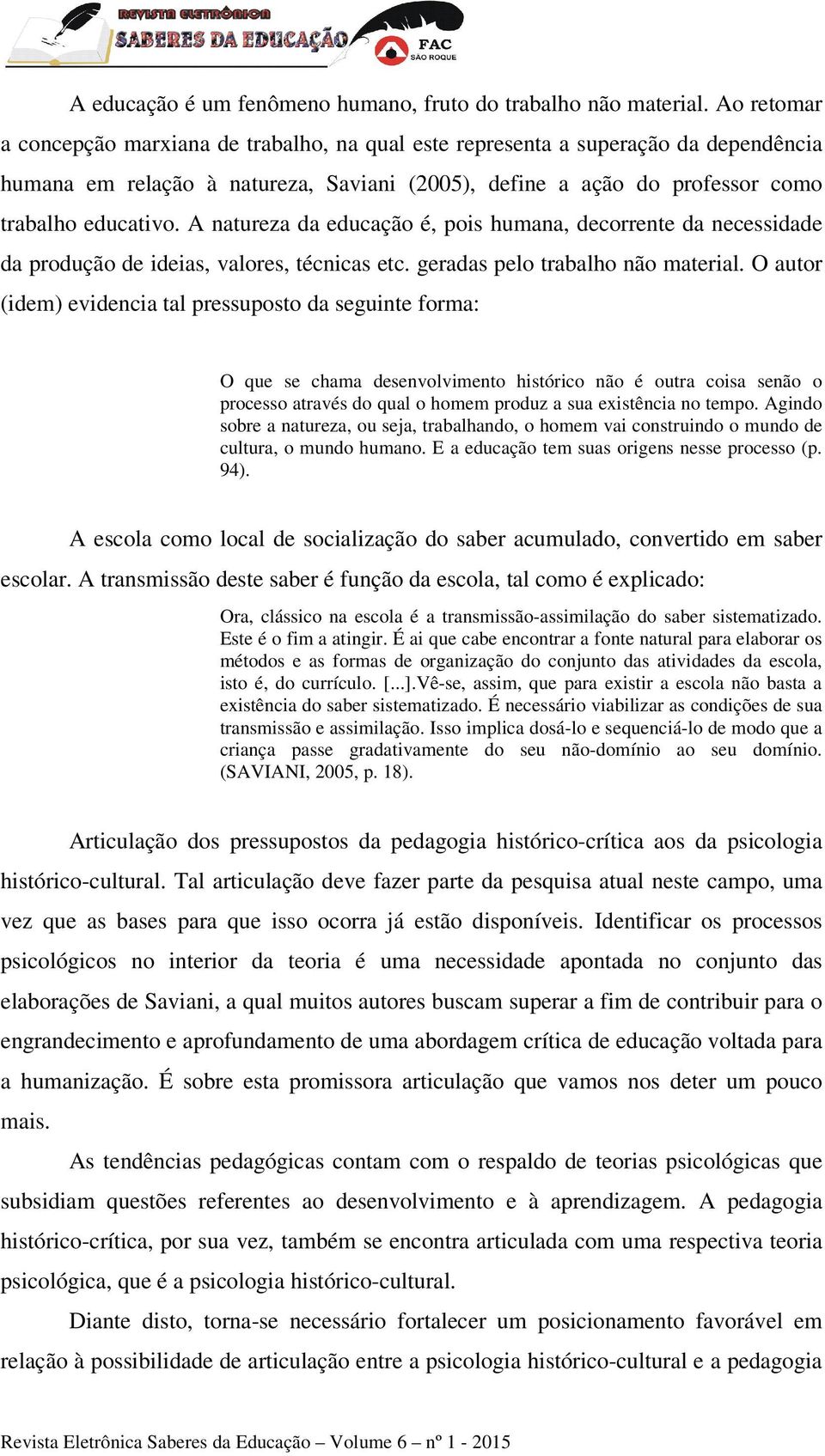 A natureza da educação é, pois humana, decorrente da necessidade da produção de ideias, valores, técnicas etc. geradas pelo trabalho não material.