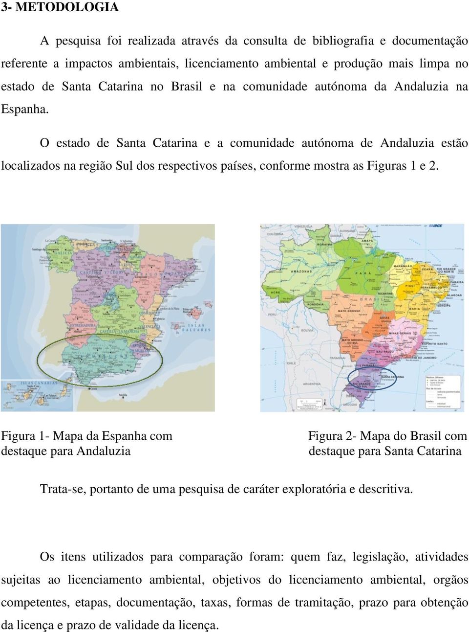 O estado de Santa Catarina e a comunidade autónoma de Andaluzia estão localizados na região Sul dos respectivos países, conforme mostra as Figuras 1 e 2.