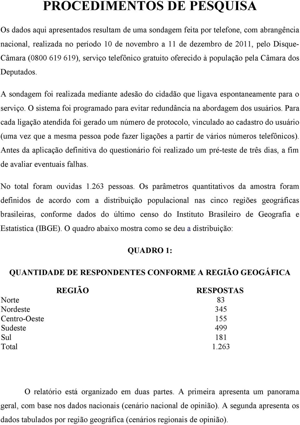 O sistema foi programado para evitar redundância na abordagem dos usuários.