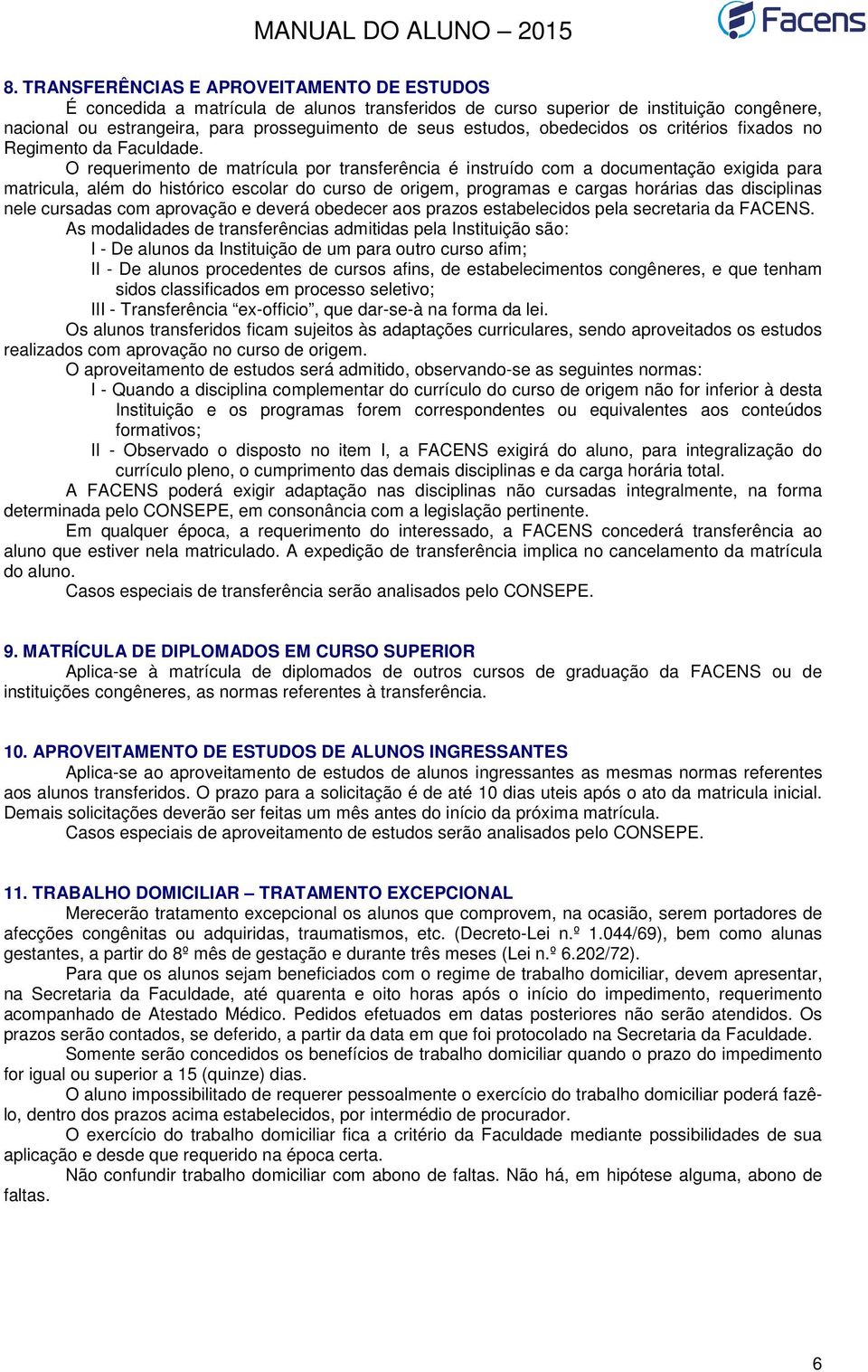 O requerimento de matrícula por transferência é instruído com a documentação exigida para matricula, além do histórico escolar do curso de origem, programas e cargas horárias das disciplinas nele