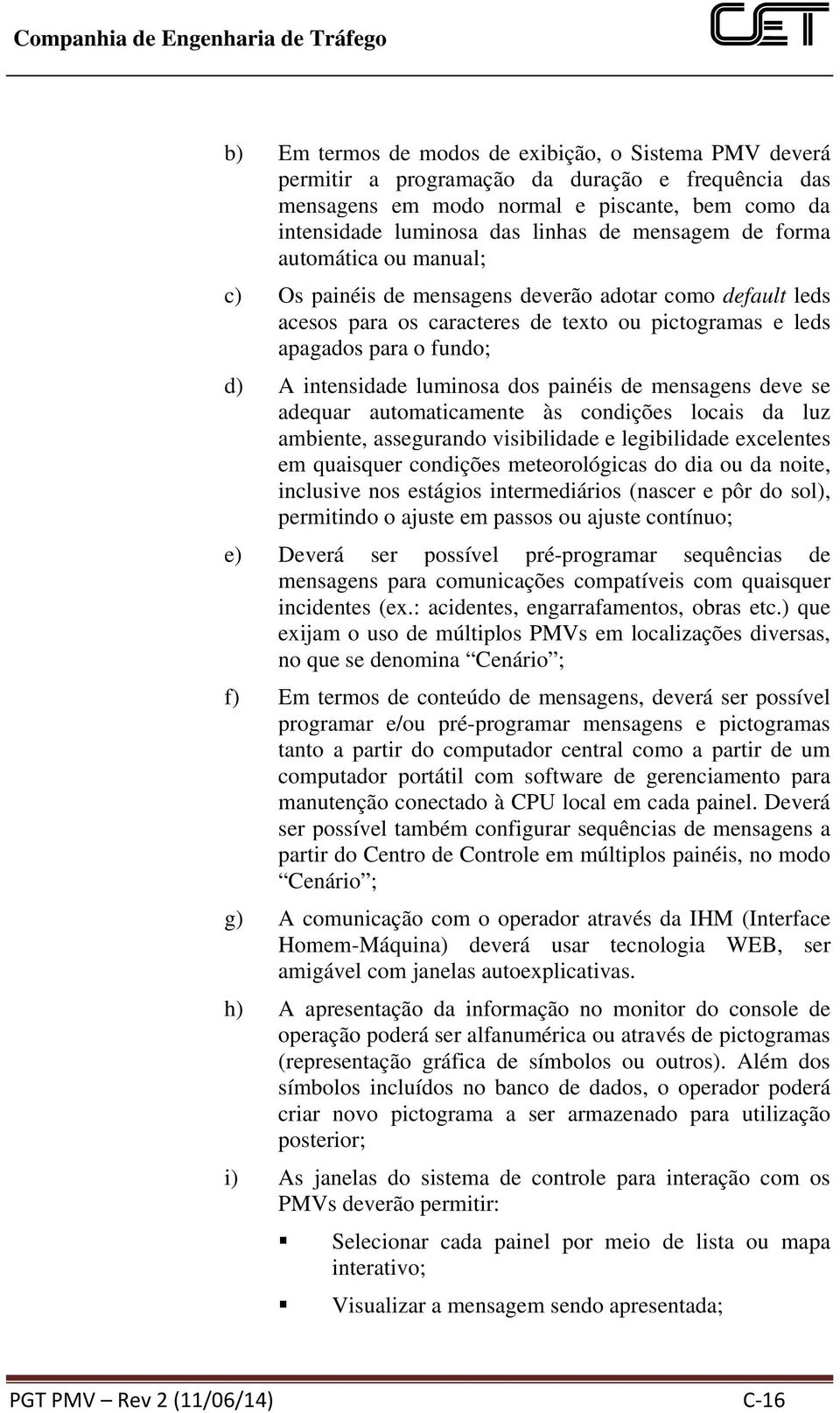 painéis de mensagens deve se adequar automaticamente às condições locais da luz ambiente, assegurando visibilidade e legibilidade excelentes em quaisquer condições meteorológicas do dia ou da noite,