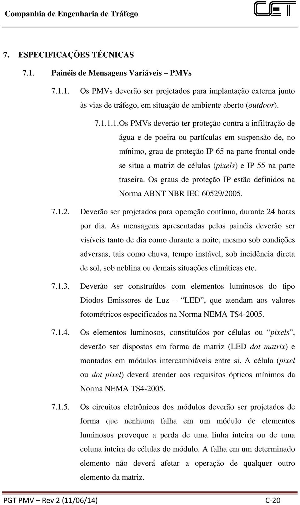 1. s PVs deverão ser projetados para implantação externa junto às vias de tráfego, em situação de ambiente aberto (outdoor). 7.1.1.1.s PVs deverão ter proteção contra a infiltração de água e de