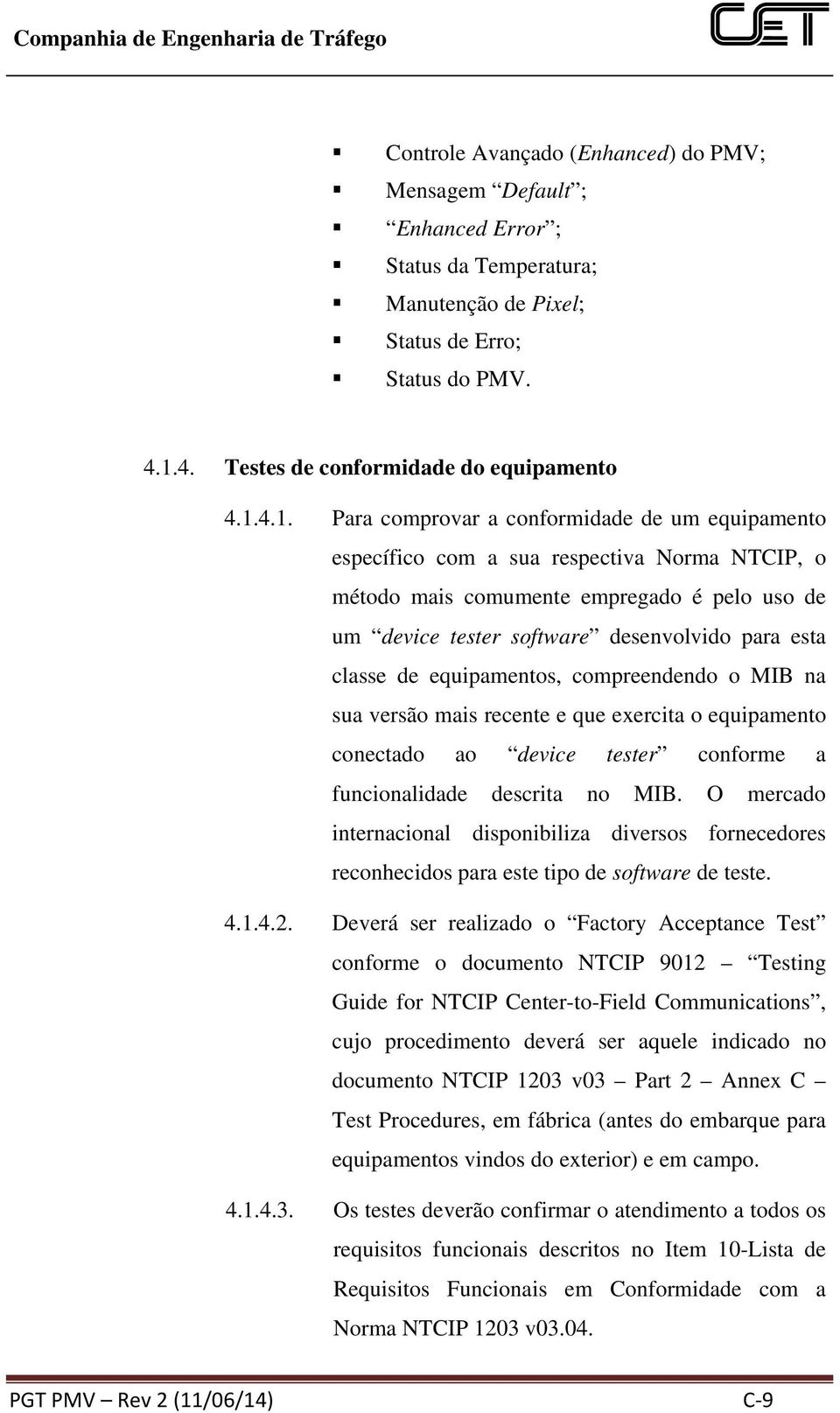 4.1. Para comprovar a conformidade de um equipamento específico com a sua respectiva Norma NTCIP, o método mais comumente empregado é pelo uso de um device tester software desenvolvido para esta