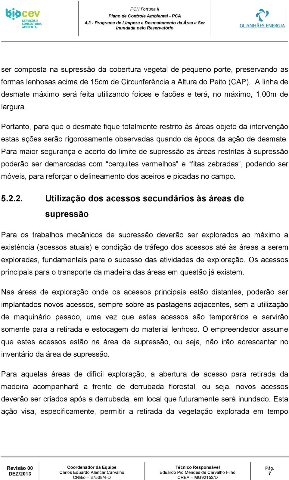 Portanto, para que o desmate fique totalmente restrito às áreas objeto da intervenção estas ações serão rigorosamente observadas quando da época da ação de desmate.