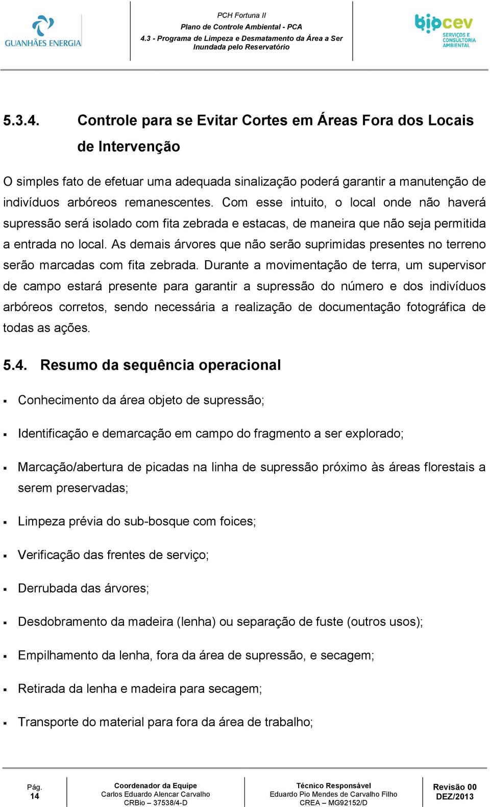 As demais árvores que não serão suprimidas presentes no terreno serão marcadas com fita zebrada.