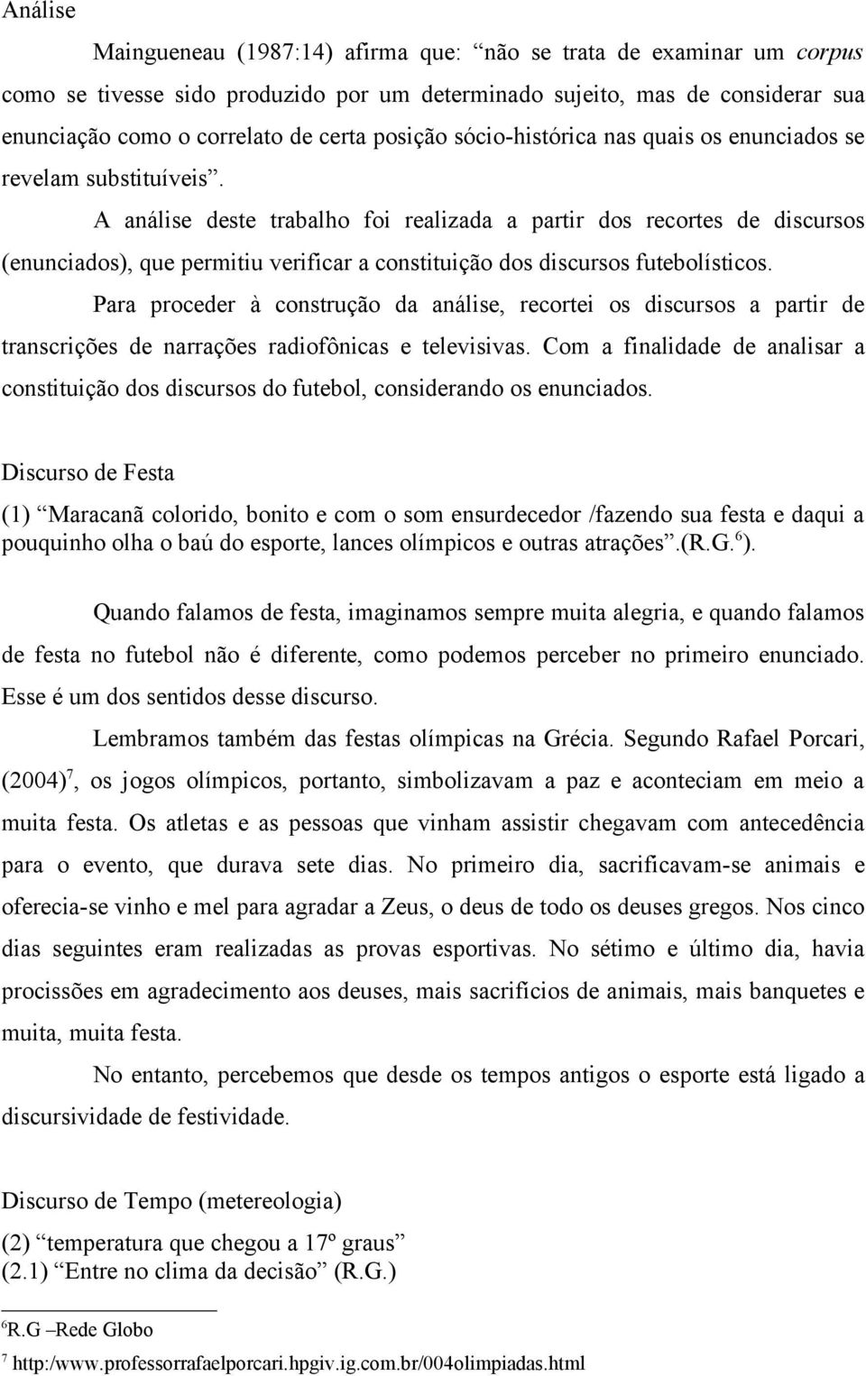 A análise deste trabalho foi realizada a partir dos recortes de discursos (enunciados), que permitiu verificar a constituição dos discursos futebolísticos.