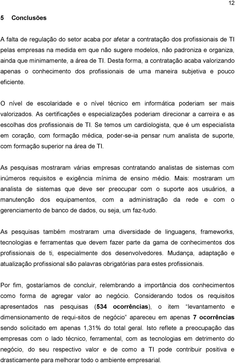 O nível de escolaridade e o nível técnico em informática poderiam ser mais valorizados. As certificações e especializações poderiam direcionar a carreira e as escolhas dos profissionais de TI.