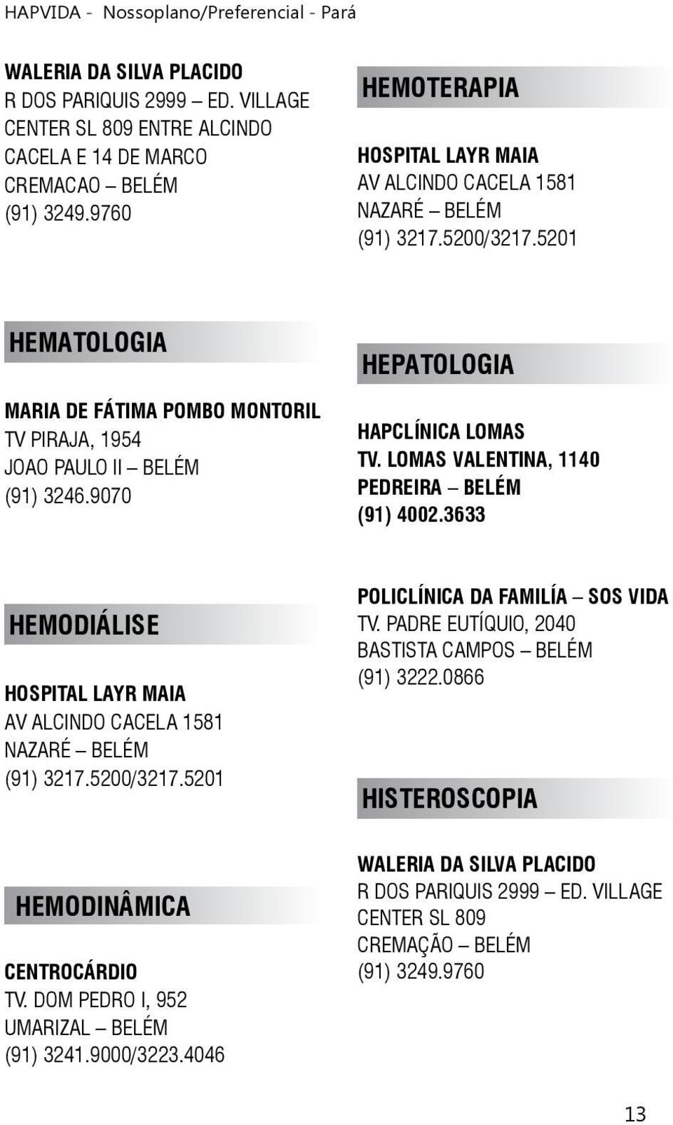 9070 HEPATOLOGIA HEMODIÁLISE HOSPITAL LAYR MAIA AV ALCINDO CACELA 1581 (91) 3217.5200/3217.5201 HEMODINÂMICA CENTROCÁRDIO TV. DOM PEDRO I, 952 UMARIZAL BELÉM (91) 3241.