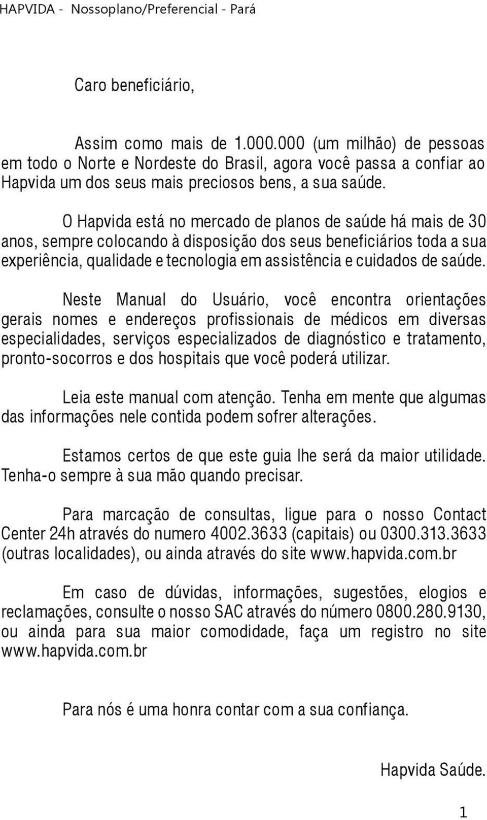 Neste Manual do Usuário, você encontra orientações gerais nomes e endereços profissionais de médicos em diversas especialidades, serviços especializados de diagnóstico e tratamento, pronto-socorros e