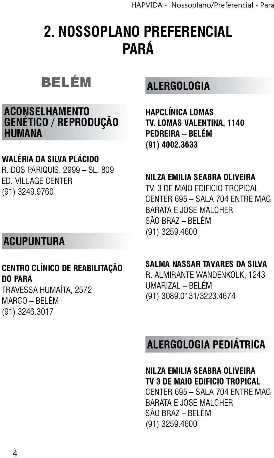 3 DE MAIO EDIFICIO TROPICAL CENTER 695 SALA 704 ENTRE MAG BARATA E JOSE MALCHER SÃO BRAZ BELÉM (91) 3259.4600 SALMA NASSAR TAVARES DA SILVA R.