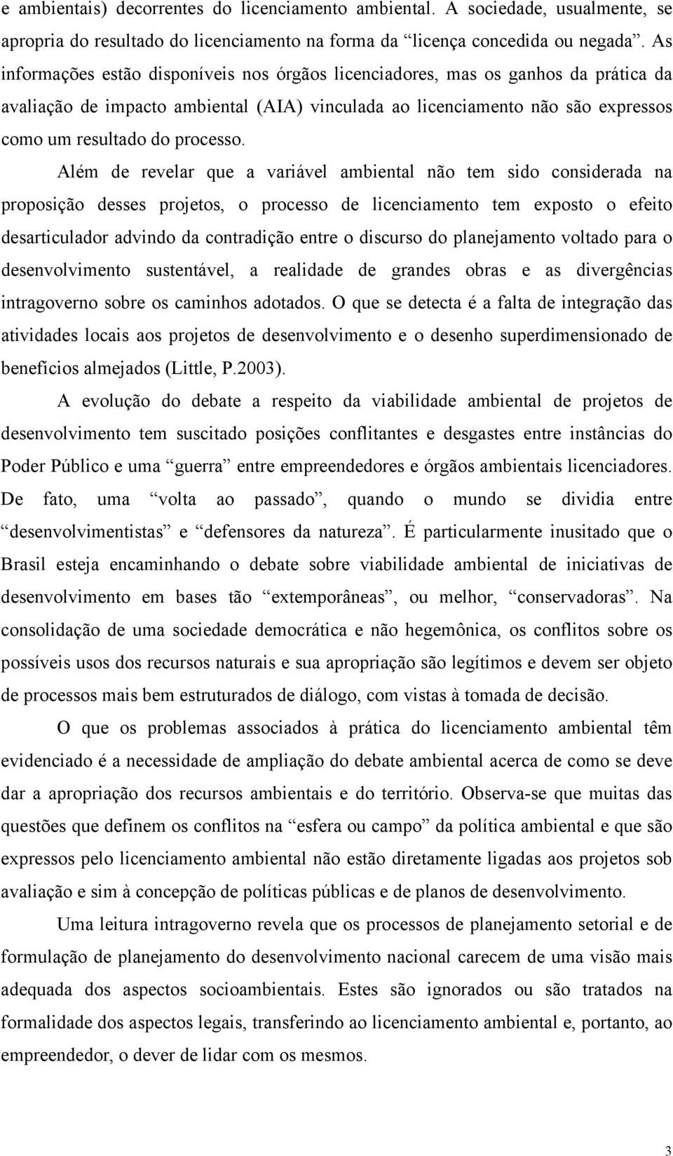 Além de revelar que a variável ambiental não tem sido considerada na proposição desses projetos, o processo de licenciamento tem exposto o efeito desarticulador advindo da contradição entre o