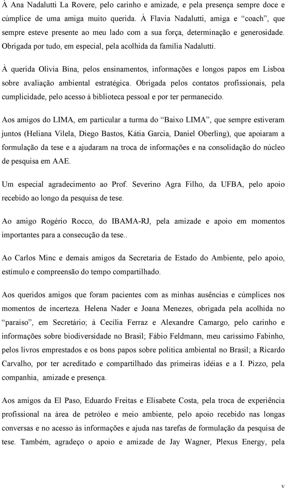 À querida Olivia Bina, pelos ensinamentos, informações e longos papos em Lisboa sobre avaliação ambiental estratégica.