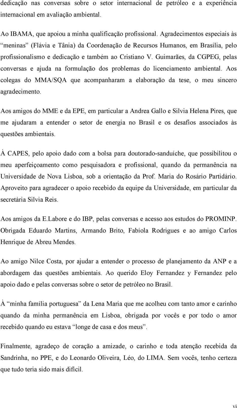 Guimarães, da CGPEG, pelas conversas e ajuda na formulação dos problemas do licenciamento ambiental. Aos colegas do MMA/SQA que acompanharam a elaboração da tese, o meu sincero agradecimento.