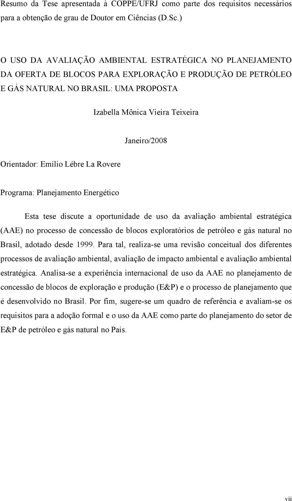 Janeiro/2008 Orientador: Emílio Lébre La Rovere Programa: Planejamento Energético Esta tese discute a oportunidade de uso da avaliação ambiental estratégica (AAE) no processo de concessão de blocos