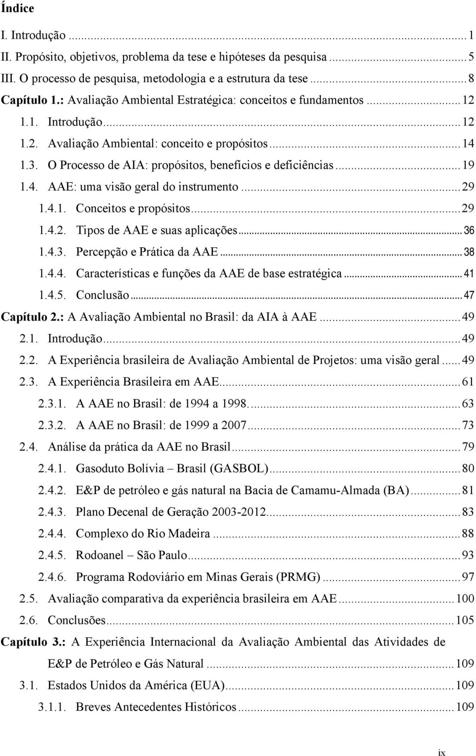 ..19 1.4. AAE: uma visão geral do instrumento...29 1.4.1. Conceitos e propósitos...29 1.4.2. Tipos de AAE e suas aplicações... 36 1.4.3. Percepção e Prática da AAE... 38 1.4.4. Características e funções da AAE de base estratégica.