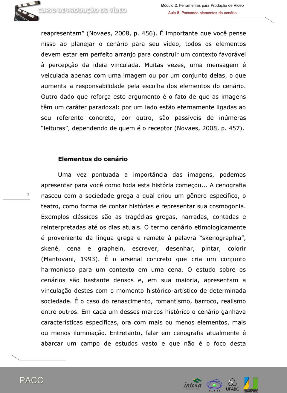 Muitas vezes, uma mensagem é veiculada apenas com uma imagem ou por um conjunto delas, o que aumenta a responsabilidade pela escolha dos elementos do cenário.