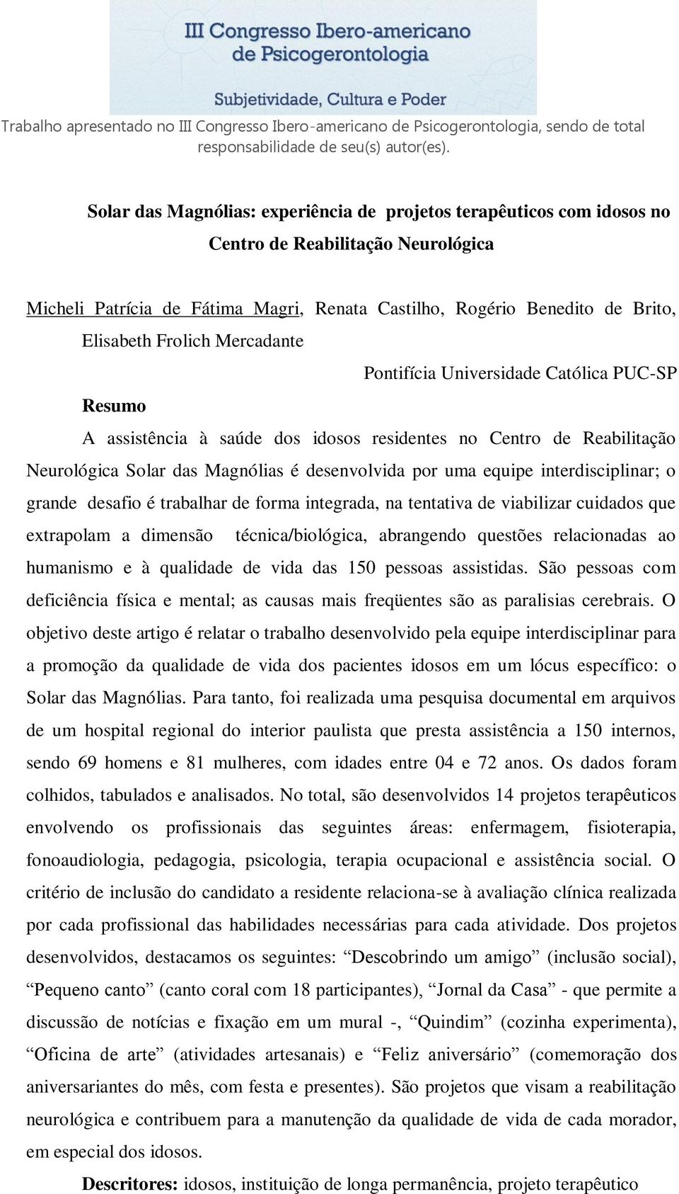 interdisciplinar; o grande desafio é trabalhar de forma integrada, na tentativa de viabilizar cuidados que extrapolam a dimensão técnica/biológica, abrangendo questões relacionadas ao humanismo e à