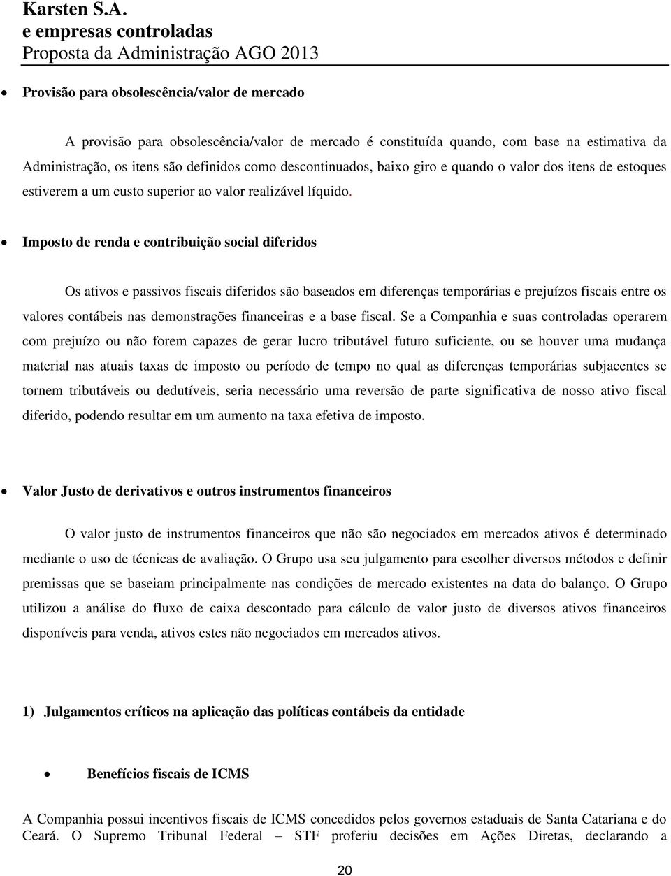 Imposto de renda e contribuição social diferidos Os ativos e passivos fiscais diferidos são baseados em diferenças temporárias e prejuízos fiscais entre os valores contábeis nas demonstrações